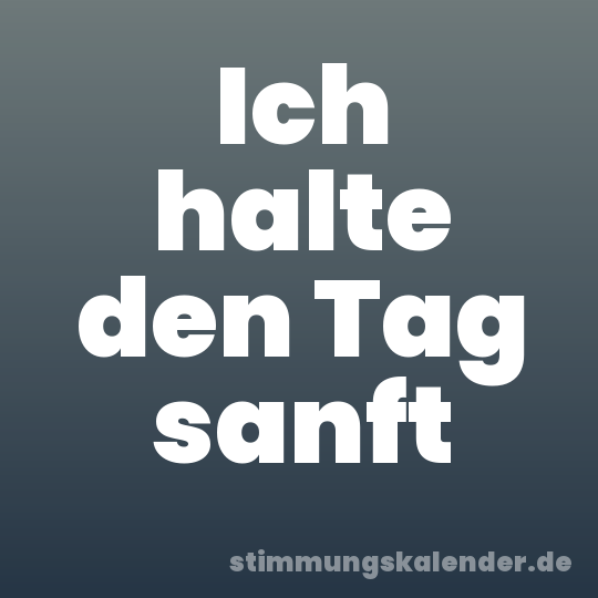 Ich halte den Tag sanft