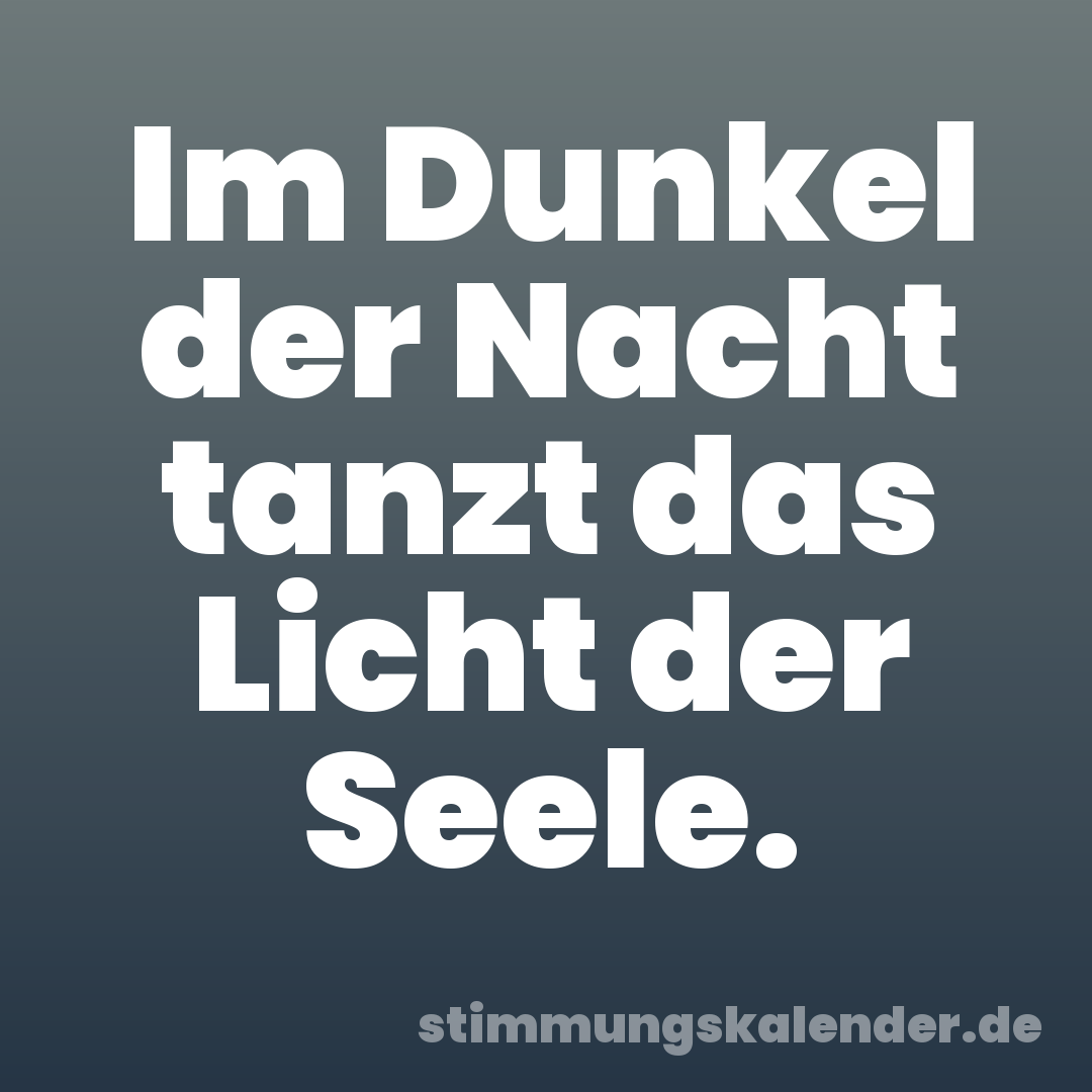 Im Dunkel der Nacht tanzt das Licht der Seele.