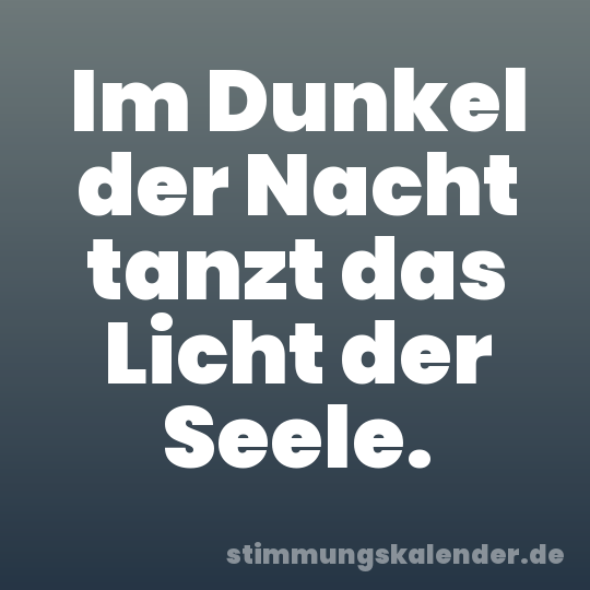 Im Dunkel der Nacht tanzt das Licht der Seele.