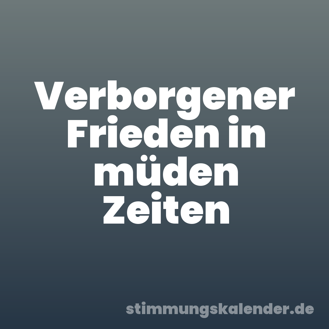 Verborgener Frieden in müden Zeiten