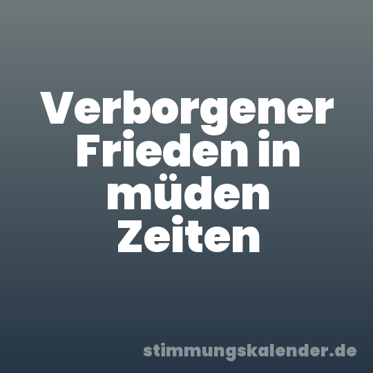 Verborgener Frieden in müden Zeiten