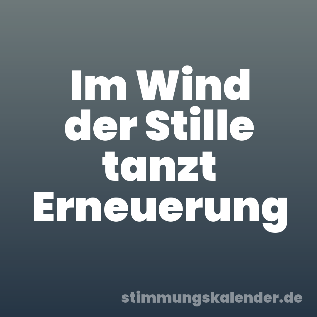 Im Wind der Stille tanzt Erneuerung