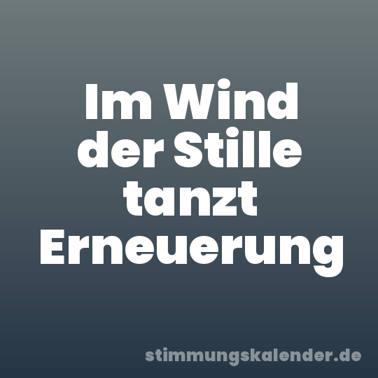 Im Wind der Stille tanzt Erneuerung