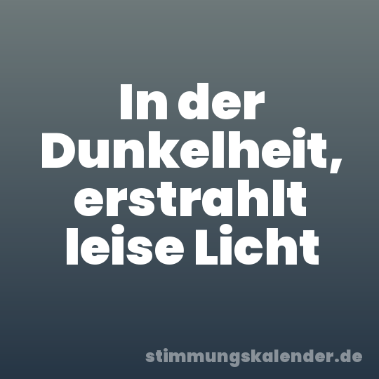 In der Dunkelheit, erstrahlt leise Licht