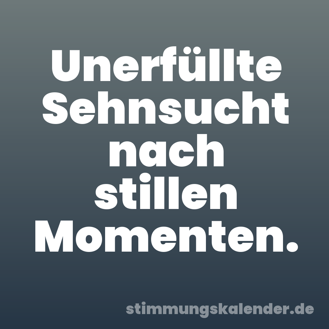 Unerfüllte Sehnsucht nach stillen Momenten.
