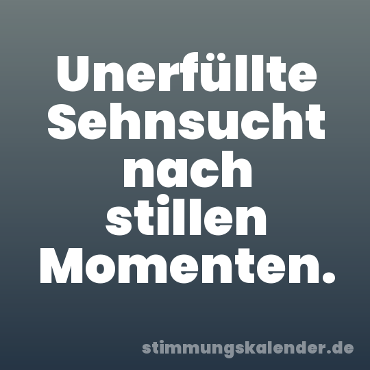 Unerfüllte Sehnsucht nach stillen Momenten.