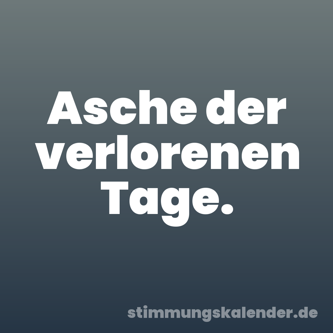 Asche der verlorenen Tage.