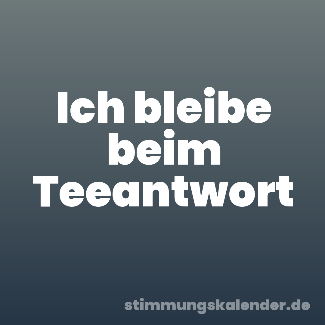Ich bleibe beim Teeantwort