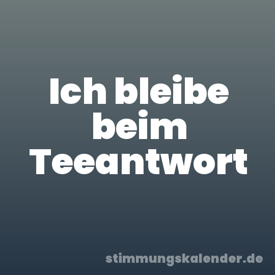 Ich bleibe beim Teeantwort