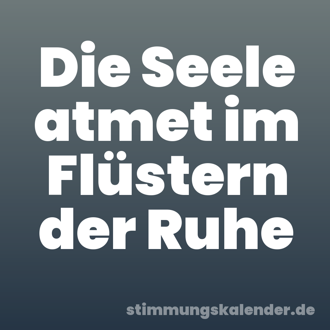 Die Seele atmet im Flüstern der Ruhe