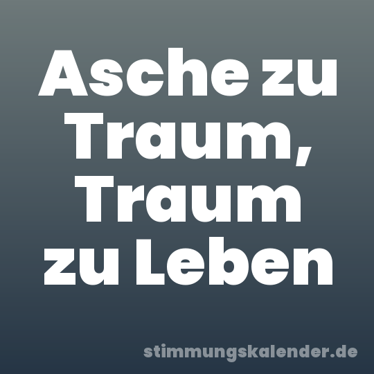 Asche zu Traum, Traum zu Leben