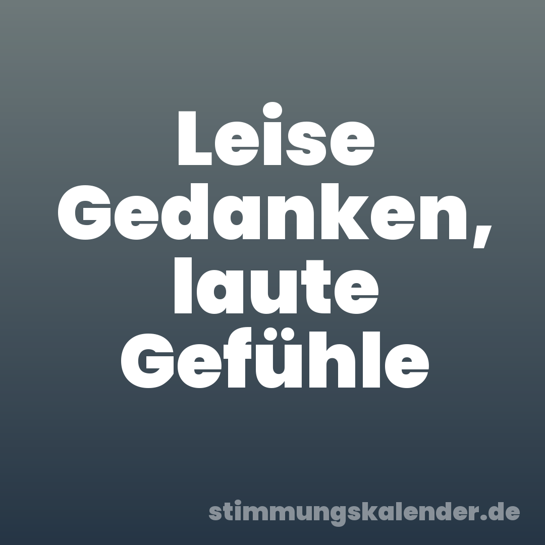 Leise Gedanken, laute Gefühle