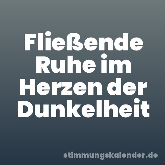 Fließende Ruhe im Herzen der Dunkelheit