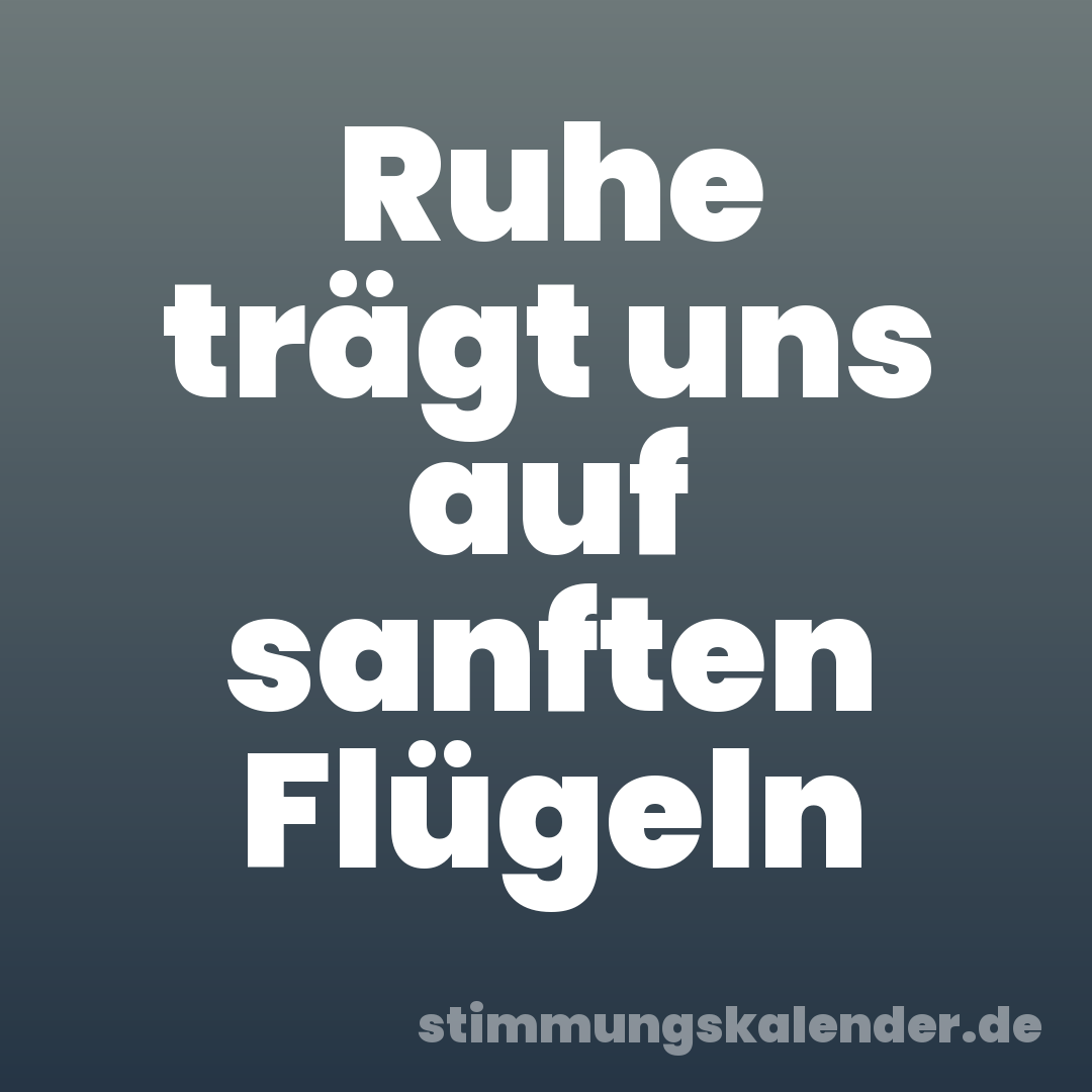 Ruhe trägt uns auf sanften Flügeln