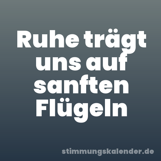 Ruhe trägt uns auf sanften Flügeln
