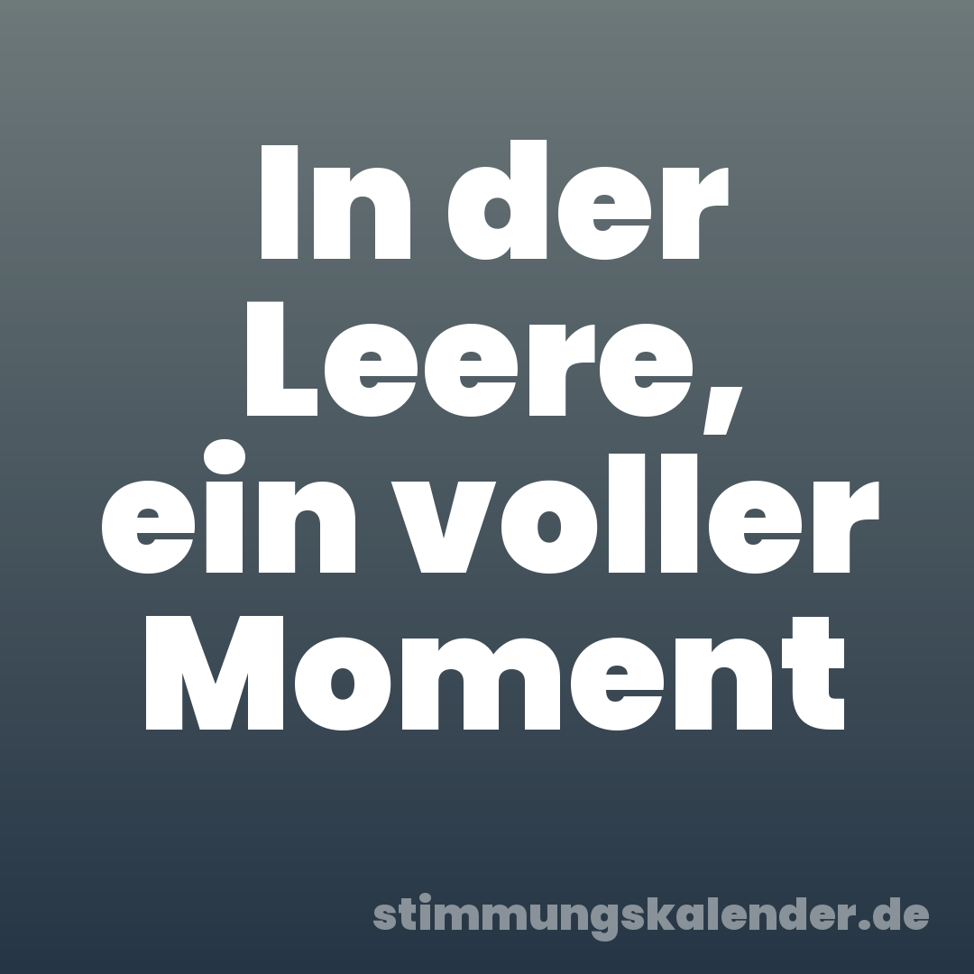 In der Leere, ein voller Moment