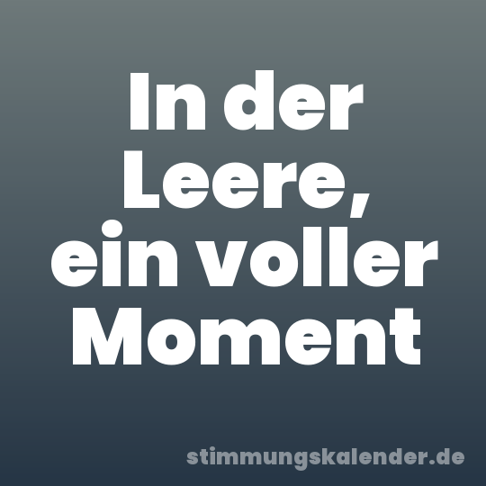 In der Leere, ein voller Moment