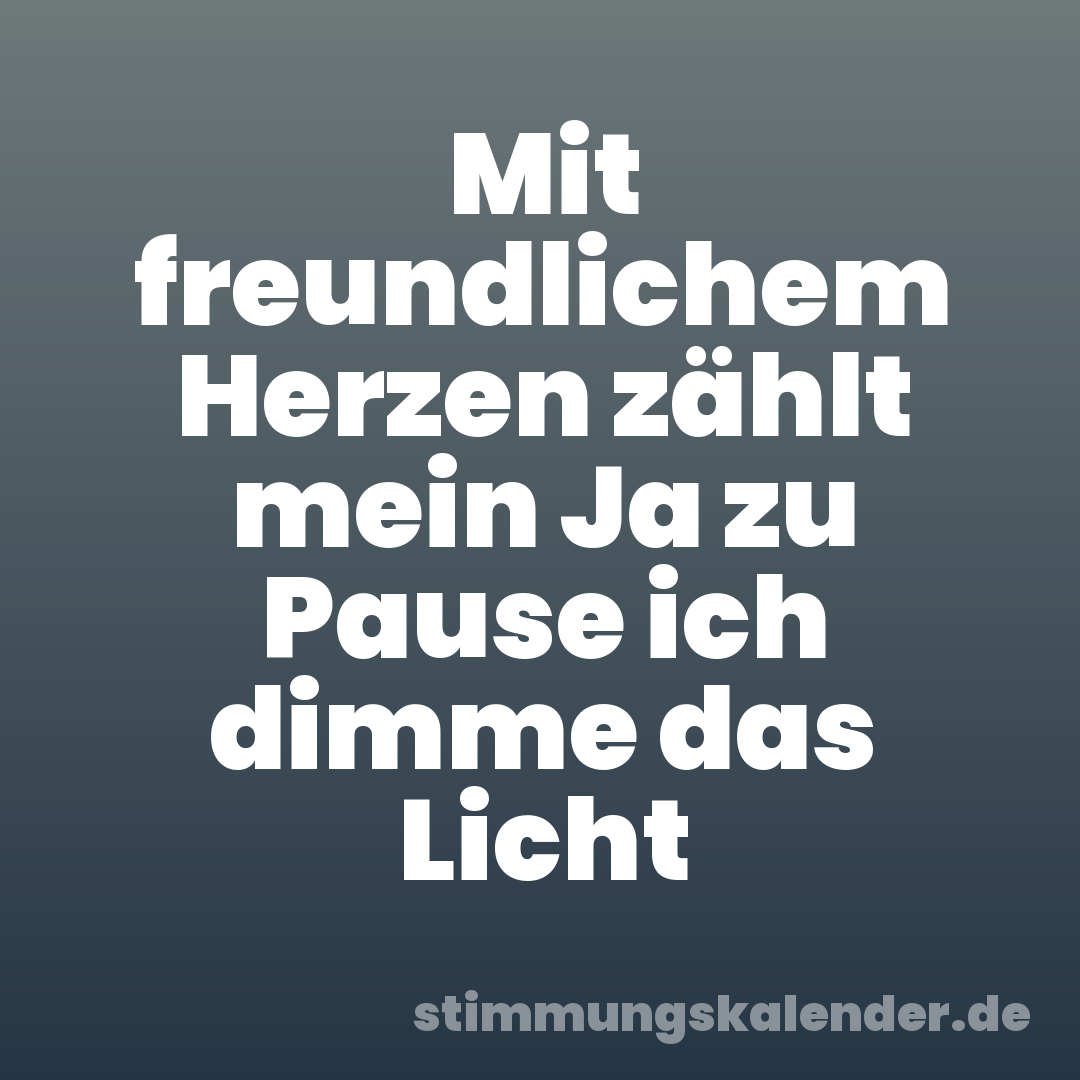 Mit freundlichem Herzen zählt mein Ja zu Pause ich dimme das Licht