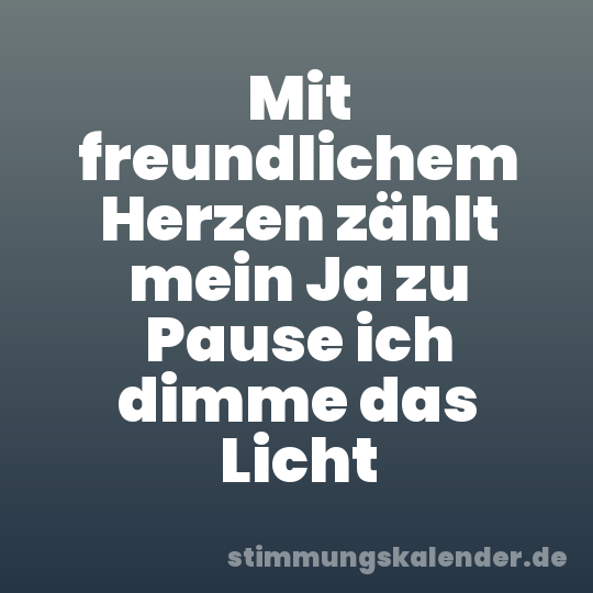 Mit freundlichem Herzen zählt mein Ja zu Pause ich dimme das Licht