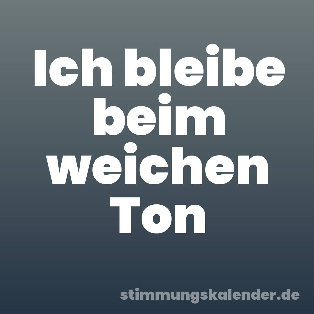 Ich bleibe beim weichen Ton