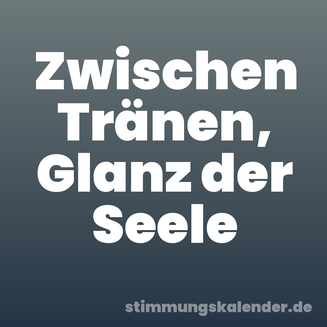 Zwischen Tränen, Glanz der Seele