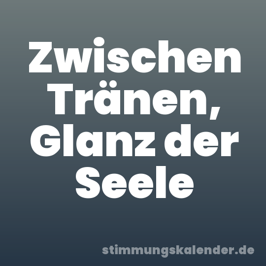Zwischen Tränen, Glanz der Seele