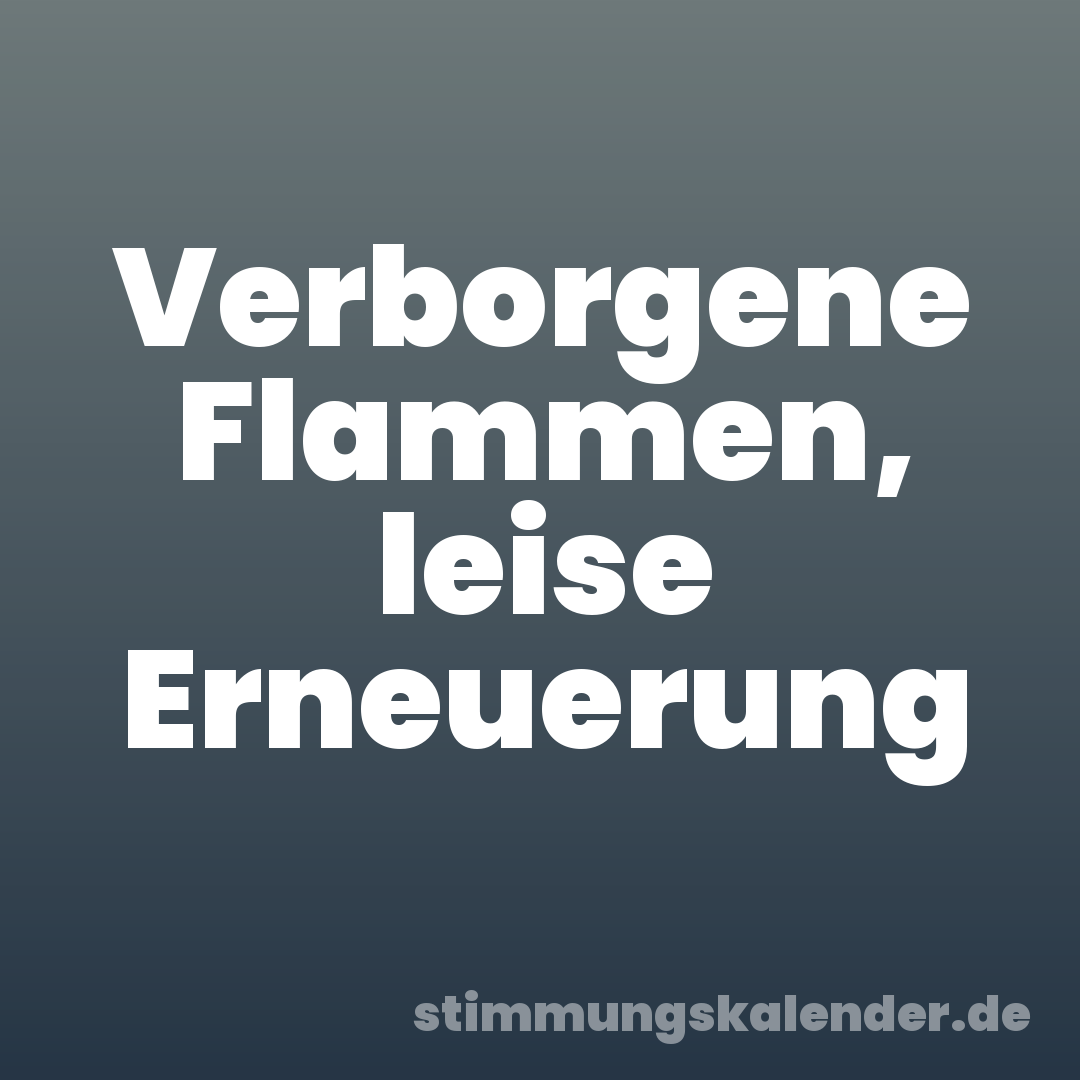 Verborgene Flammen, leise Erneuerung