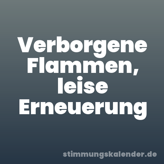 Verborgene Flammen, leise Erneuerung
