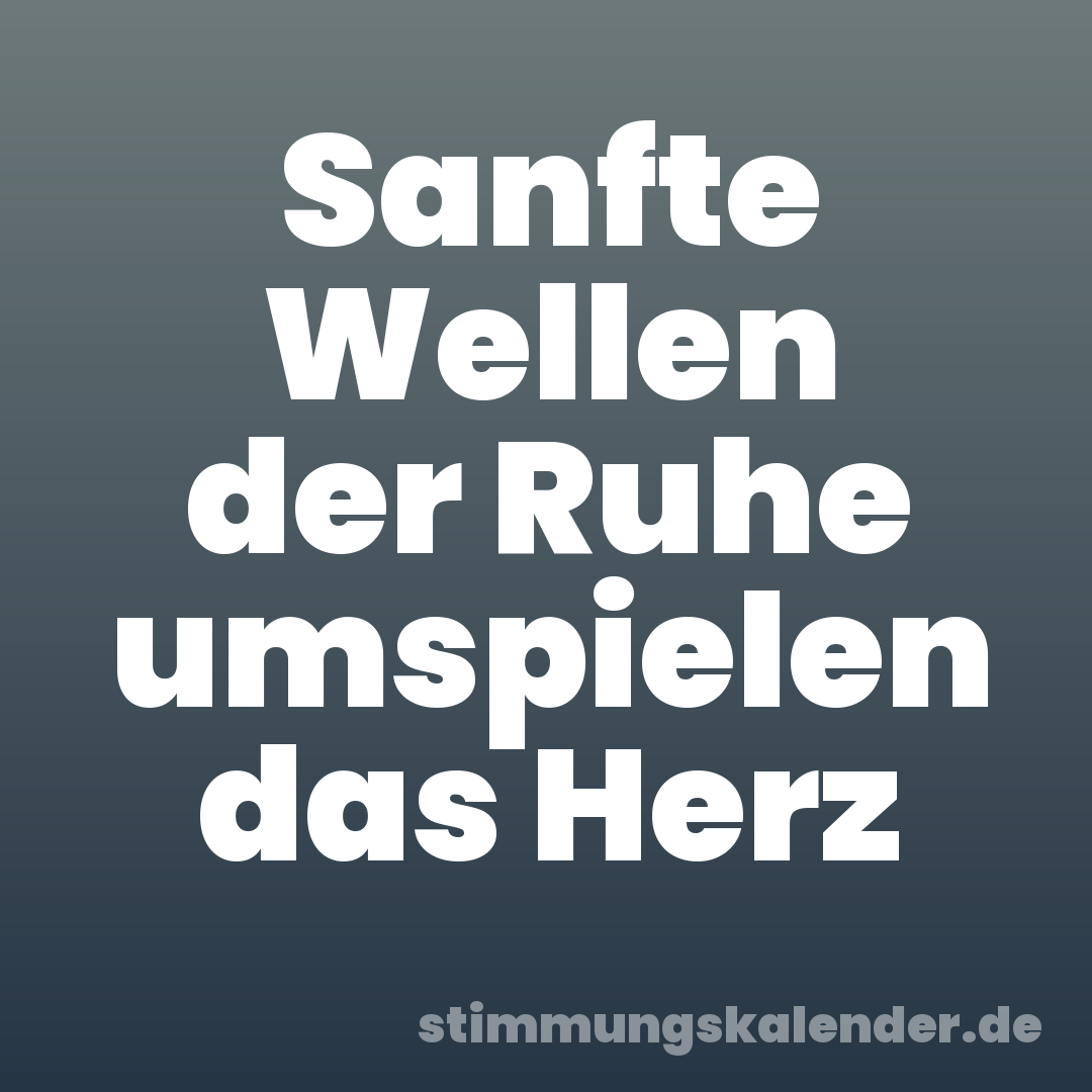 Sanfte Wellen der Ruhe umspielen das Herz