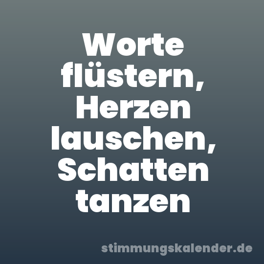 Worte flüstern, Herzen lauschen, Schatten tanzen