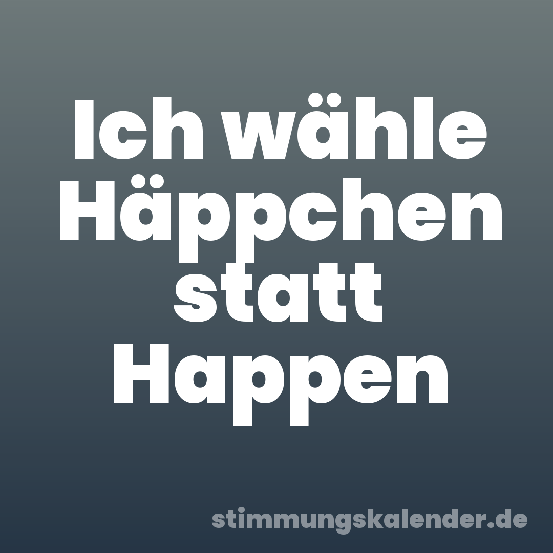 Ich wähle Häppchen statt Happen