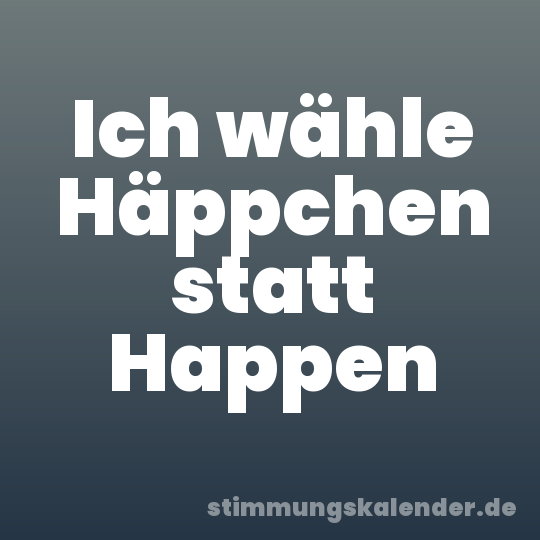 Ich wähle Häppchen statt Happen