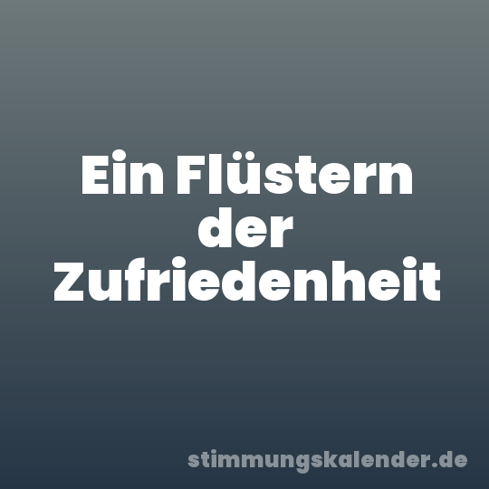 Ein Flüstern der Zufriedenheit