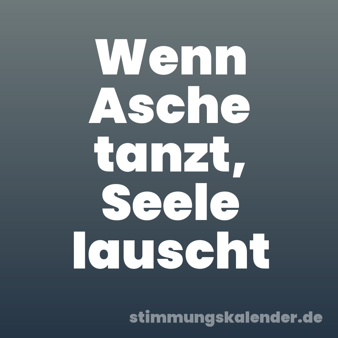 Wenn Asche tanzt, Seele lauscht