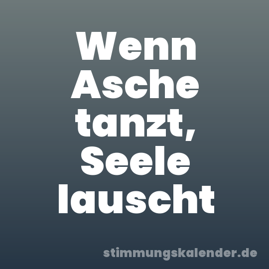 Wenn Asche tanzt, Seele lauscht