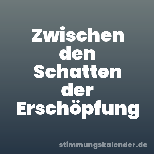 Zwischen den Schatten der Erschöpfung