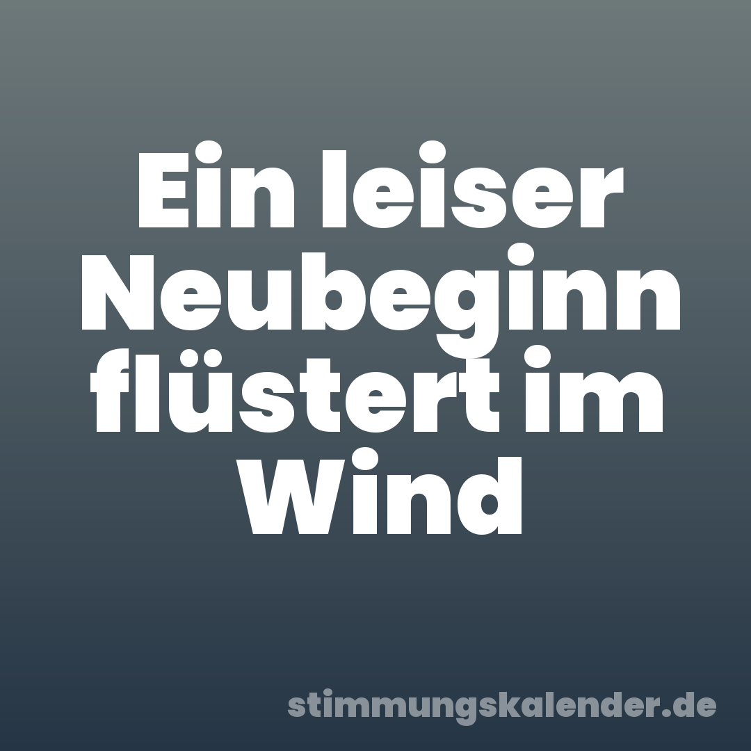 Ein leiser Neubeginn flüstert im Wind