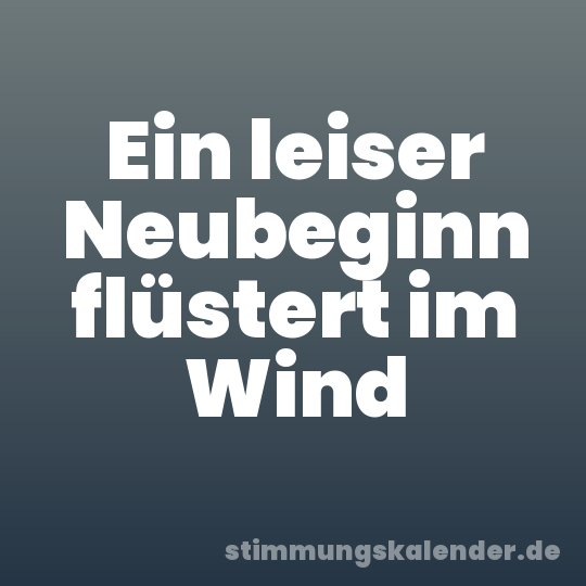 Ein leiser Neubeginn flüstert im Wind