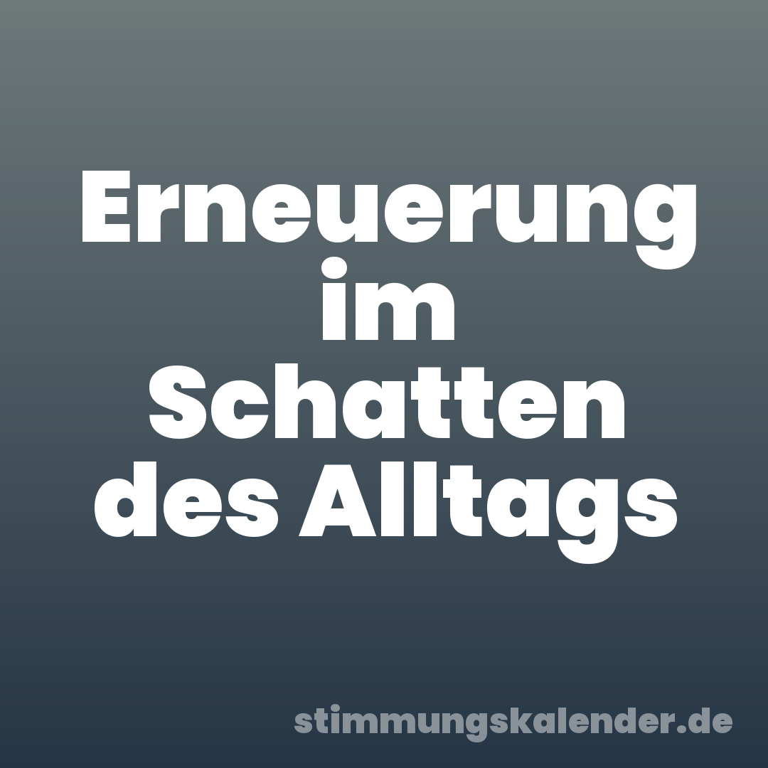 Erneuerung im Schatten des Alltags