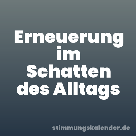 Erneuerung im Schatten des Alltags