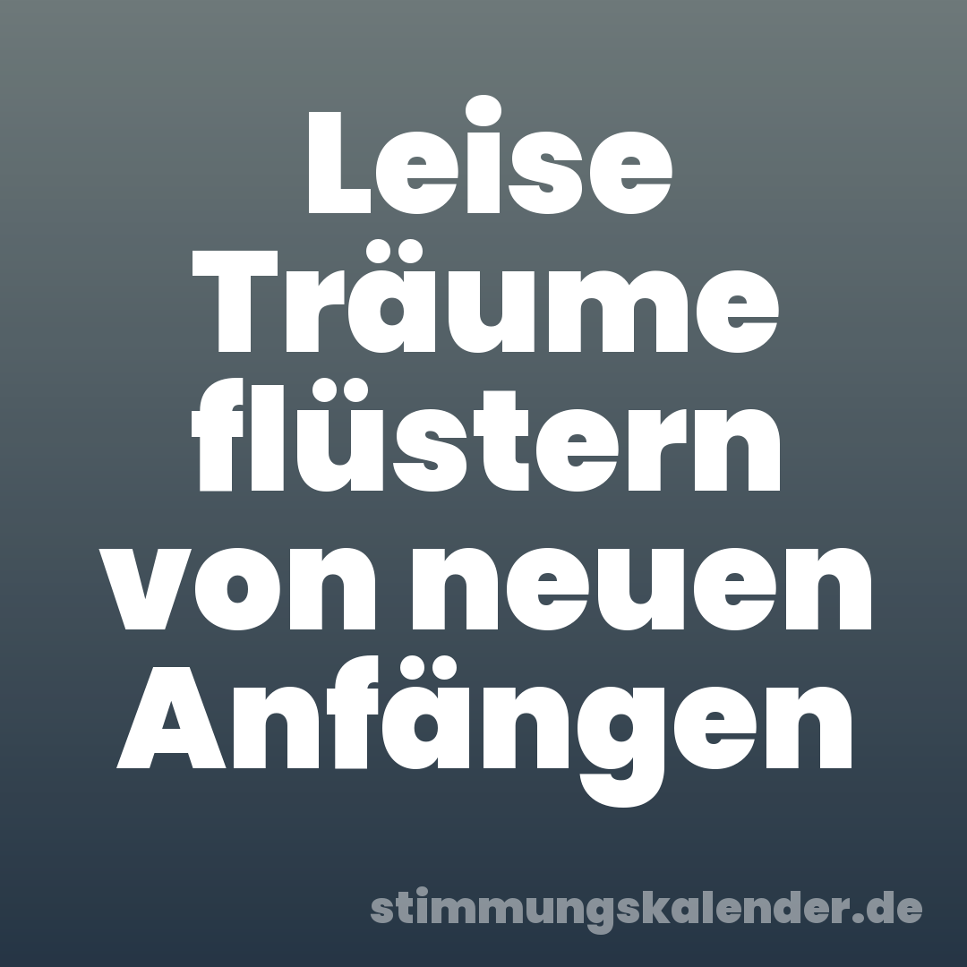 Leise Träume flüstern von neuen Anfängen