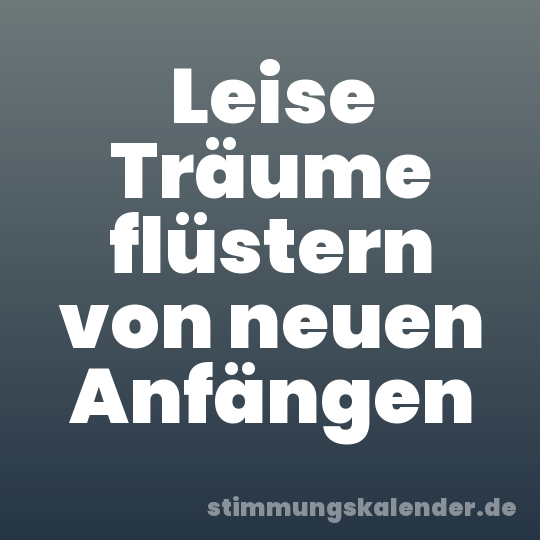 Leise Träume flüstern von neuen Anfängen