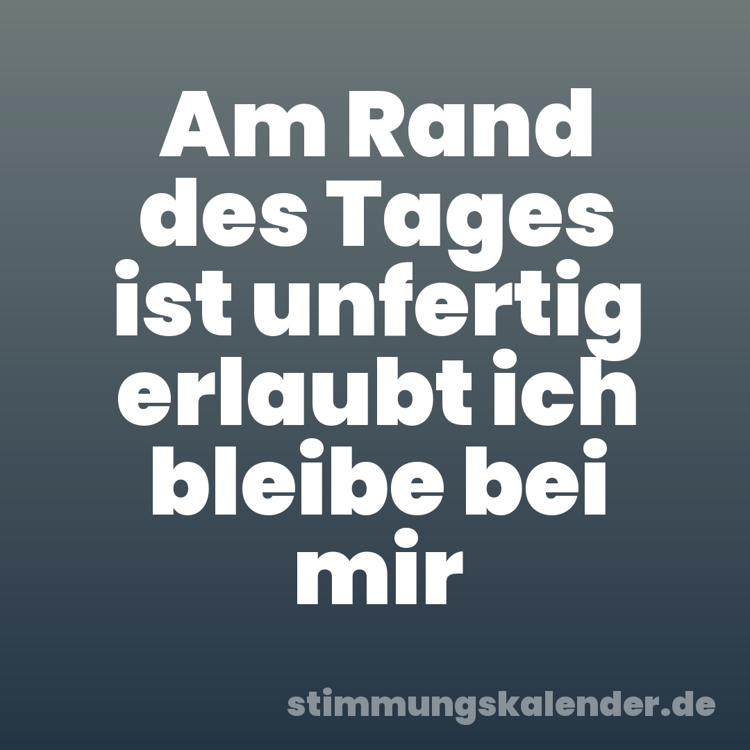 Am Rand des Tages ist unfertig erlaubt ich bleibe bei mir
