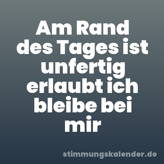 Am Rand des Tages ist unfertig erlaubt ich bleibe bei mir