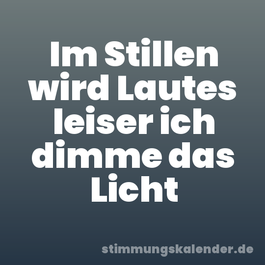 Im Stillen wird Lautes leiser ich dimme das Licht