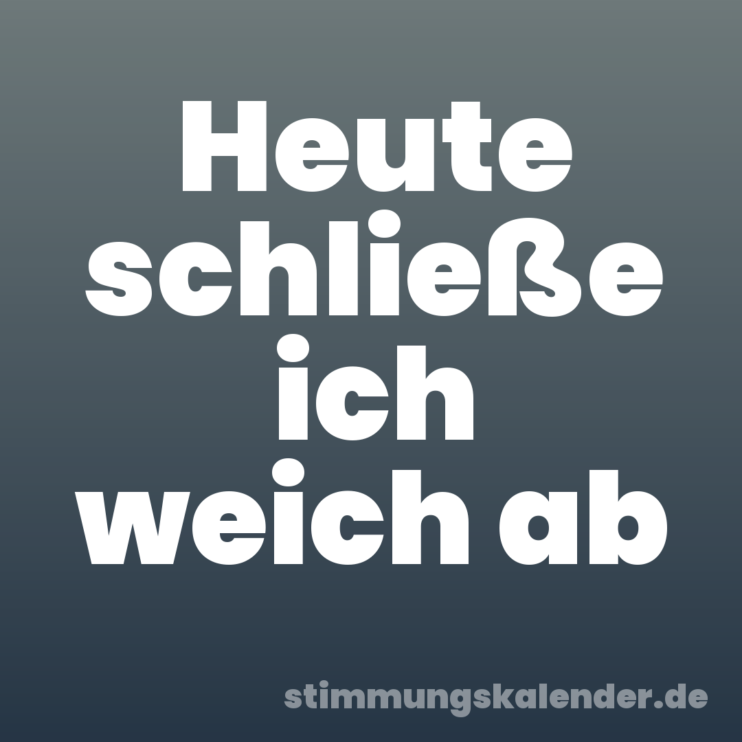 Heute schließe ich weich ab