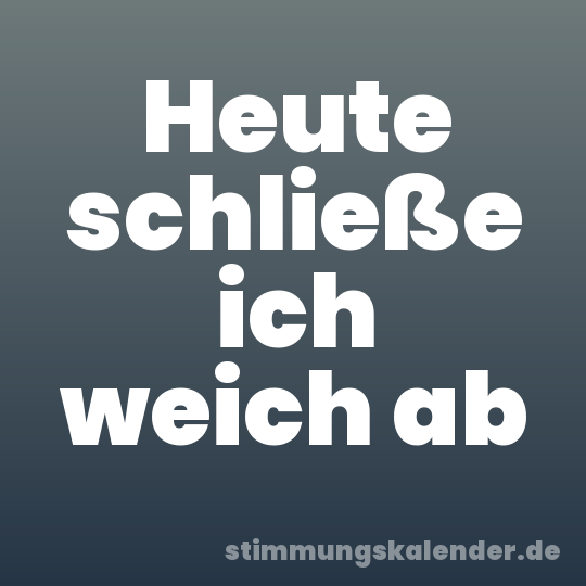 Heute schließe ich weich ab