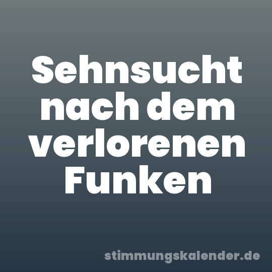 Sehnsucht nach dem verlorenen Funken