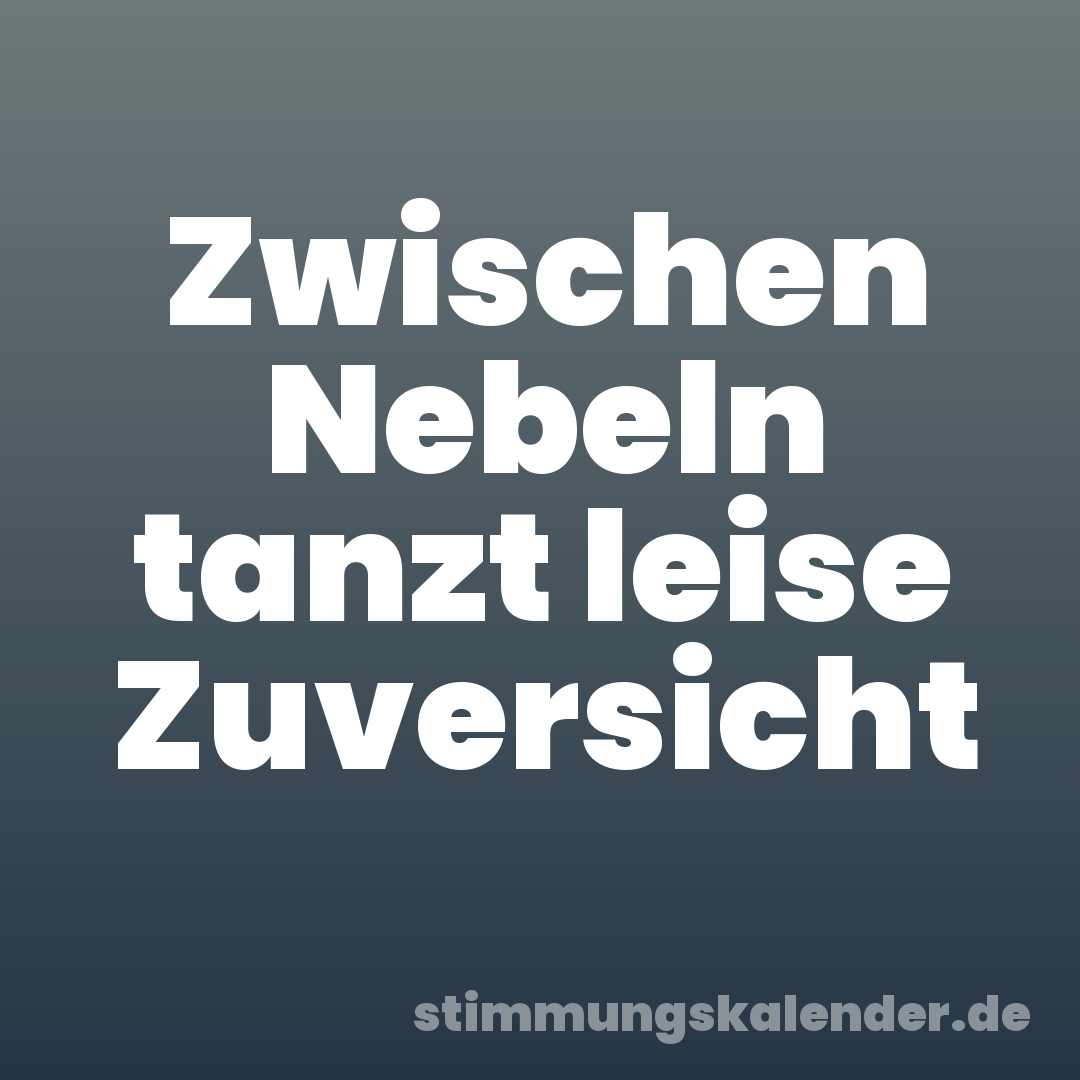 Zwischen Nebeln tanzt leise Zuversicht