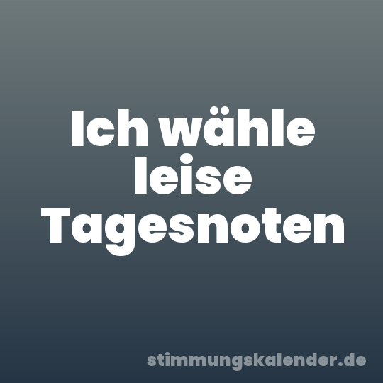 Ich wähle leise Tagesnoten